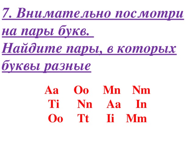 7. Внимательно посмотри на пары букв.  Найдите пары, в которых буквы разные Aa   Oo   Mn   Nm Ti   Nn   Aa   In Oo   Tt   Ii   Mm