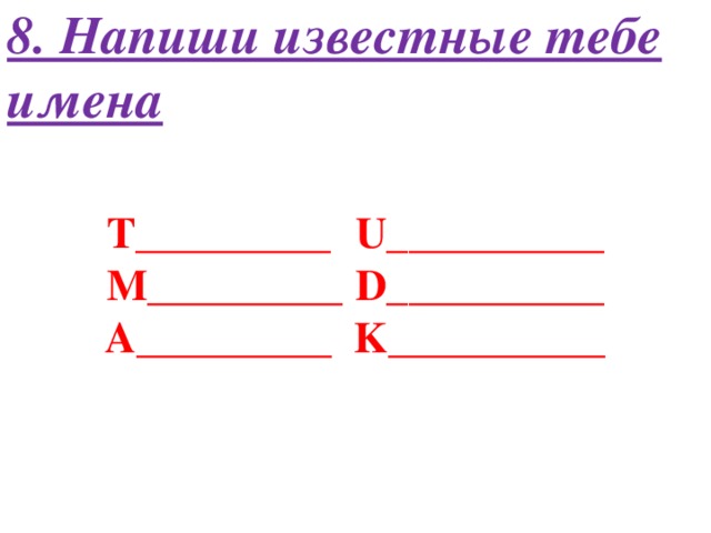 8. Напиши известные тебе имена T_________  U__________ M_________  D__________ A_________  K__________