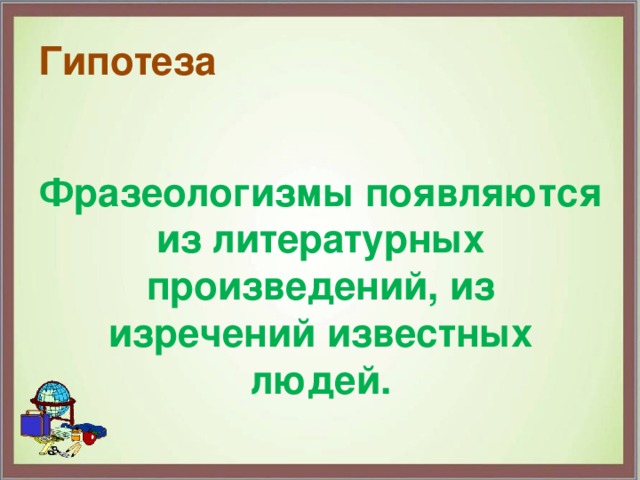 Гипотеза Фразеологизмы появляются из литературных произведений, из изречений известных людей. 