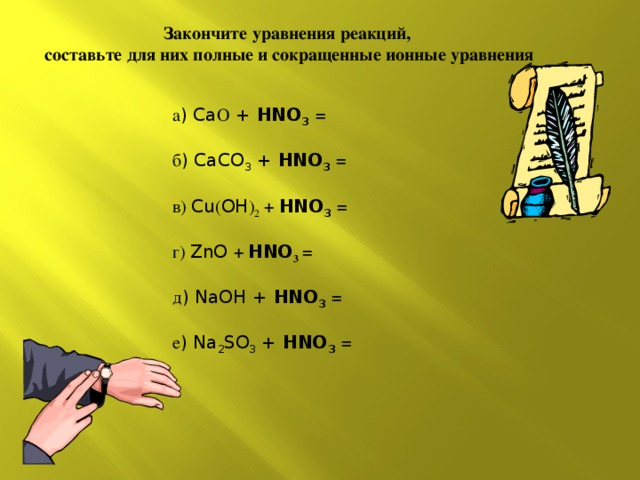 Закончите уравнения реакций, составьте для них полные и сокращенные ионные уравнения а ) Ca О + HNO 3  = б ) CaCO 3 + HNO 3  = в) Cu ( OH ) 2 + HNO 3  = г) ZnO + HNO 3 = д ) NaOH + HNO 3  = е ) Na 2 SO 3  + HNO 3  = 