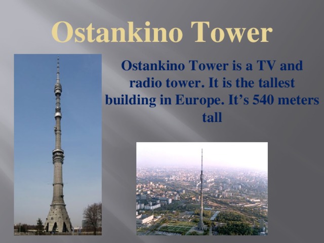 Ostankino Tower Ostankino Tower is a TV and radio tower. It is the tallest building in Europe. It’s 540 meters tall 