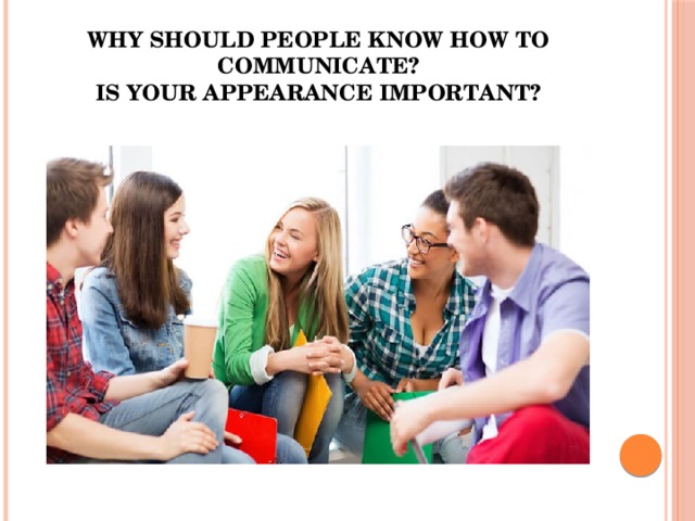 Why should people know how to communicate?  Is your appearance important? 