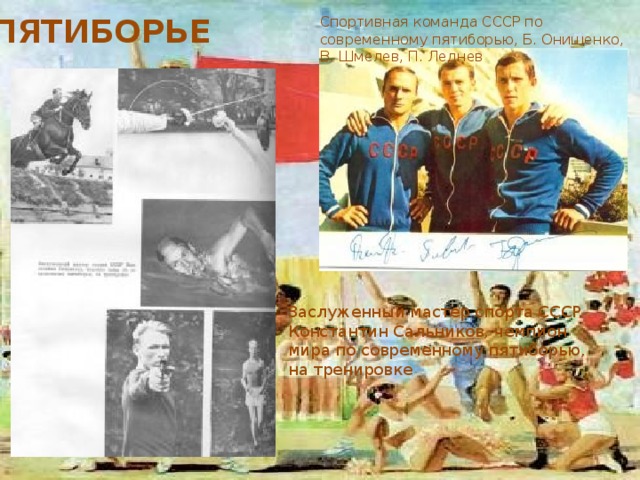 ПЯТИБОРЬЕ Спортивная команда СССР по современному пятиборью, Б. Онищенко, В. Шмелев, П. Леднев Заслуженный мастер спорта СССР Константин Сальников, чемпион мира по современному пятиборью, на тренировке 