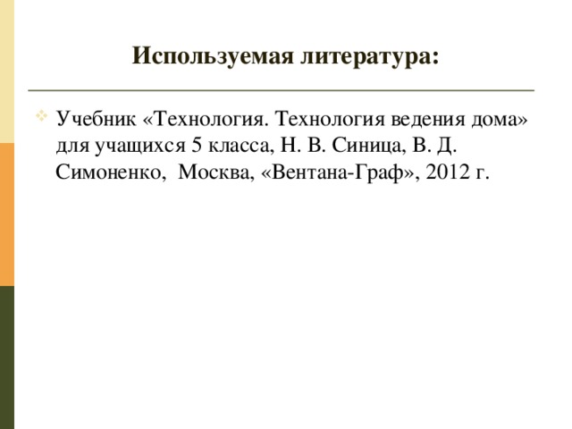 Используемая литература: Учебник «Технология. Технология ведения дома» для учащихся 5 класса, Н. В. Синица, В. Д. Симоненко, Москва, «Вентана-Граф», 2012 г. 