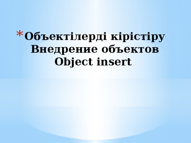 Объектілерді кірістіру  Внедрение объектов  Object insert   