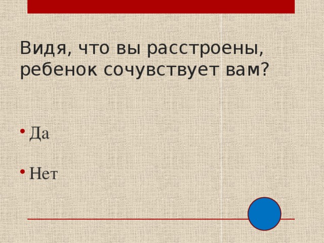 Видя, что вы расстроены, ребенок сочувствует вам? Да Нет 