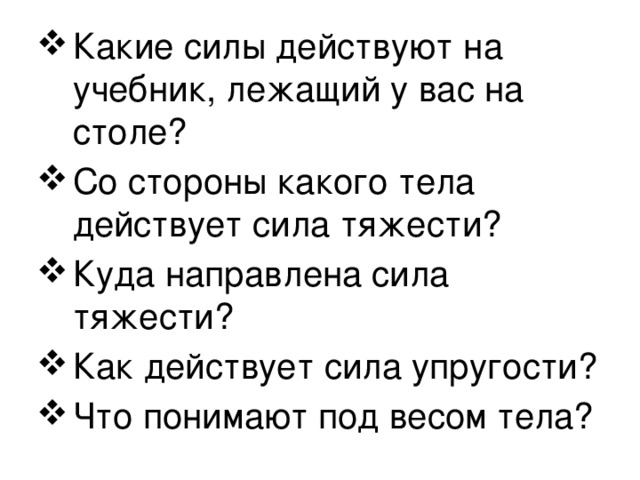 Какие силы действуют на учебник, лежащий у вас на столе? Со стороны какого тела действует сила тяжести? Куда направлена сила тяжести? Как действует сила упругости? Что понимают под весом тела? 