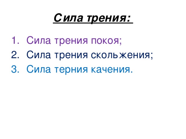 Сила трения: Сила трения покоя; Сила трения скольжения; Сила терния качения. 