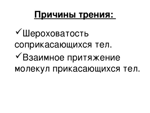 Причины трения: Шероховатость соприкасающихся тел. Взаимное притяжение молекул прикасающихся тел. 