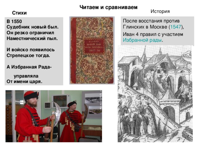 Стихи Читаем и сравниваем   История После восстания против Глинских в Москве ( 1547 ), Иван 4 правил с участием Избранной рады . В 1550 Судебник новый был. Он резко ограничил Наместнический пыл.  И войско появилось Стрелецкое тогда.  А Избранная Рада- управляла От имени царя. 