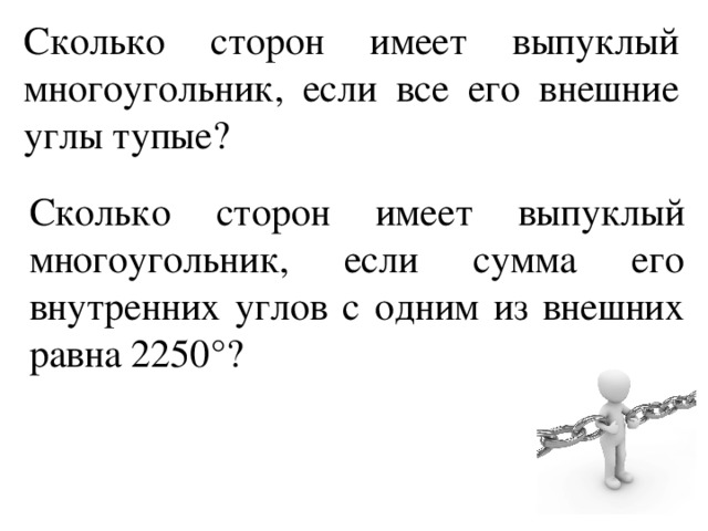 Сколько сторон имеет выпуклый многоугольник, если все его внешние углы тупые? Сколько сторон имеет выпуклый многоугольник, если сумма его внутренних углов с одним из внешних равна 2250°? 