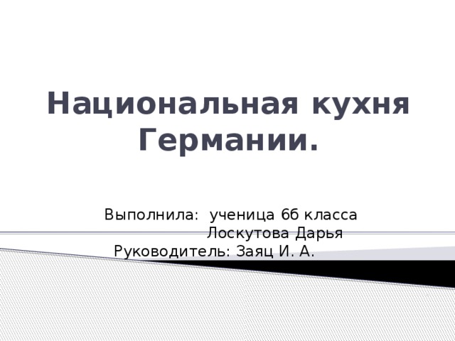Национальная кухня Германии.  Выполнила: ученица 6б класса  Лоскутова Дарья Руководитель: Заяц И. А. . 