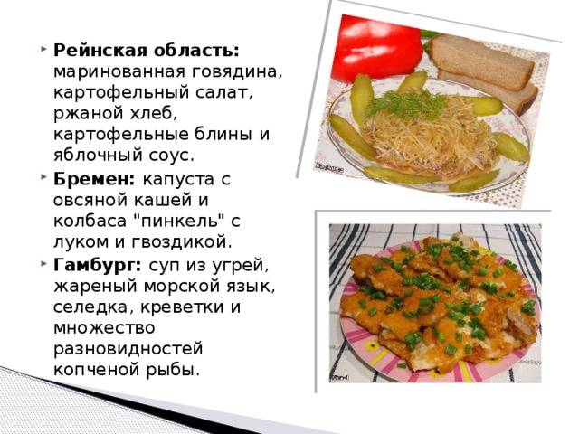 Рейнская область: маринованная говядина, картофельный салат, ржаной хлеб, картофельные блины и яблочный соус. Бремен: капуста с овсяной кашей и колбаса 