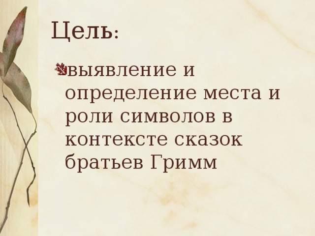 Цель : выявление и определение места и роли символов в контексте сказок братьев Гримм 