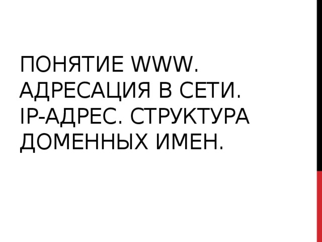 Понятие WWW. Адресация в сети.  IP-адрес. Структура доменных имен. 