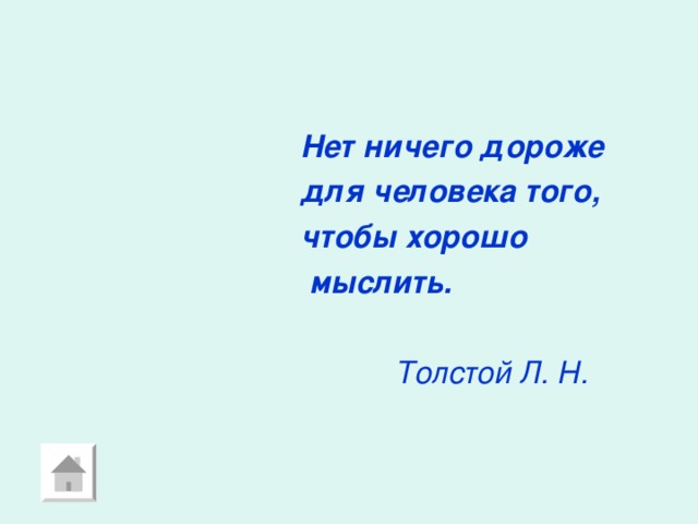 Нет ничего дороже  для человека того,  чтобы хорошо  мыслить.  Толстой Л. Н. 