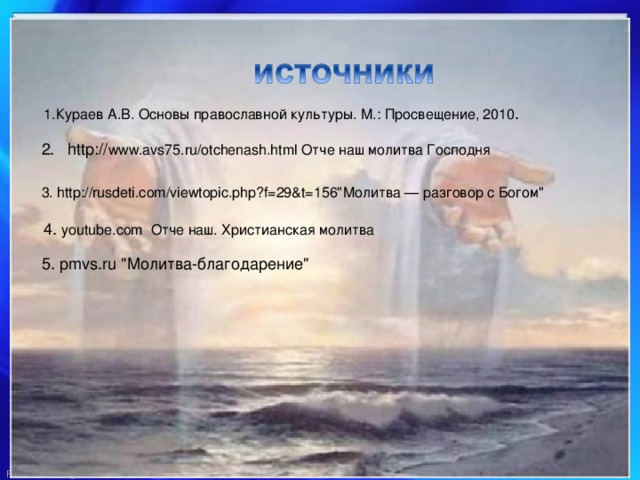 1.Кураев А.В. Основы православной культуры. М.: Просвещение, 2010 . 2. http:// www.avs75.ru/otchenash.html Отче наш молитва Господня 3. http://rusdeti.com/viewtopic.php?f=29&t=156