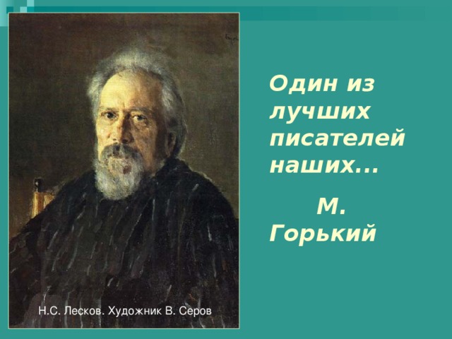 Один из лучших писателей наших...  М. Горький Н.С. Лесков. Художник В. Серов 