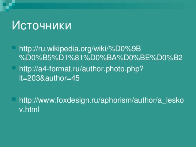 Источники http://ru.wikipedia.org/wiki/%D0%9B%D0%B5%D1%81%D0%BA%D0%BE%D0%B2 http://a4-format.ru/author.photo.php?lt=203&author=45  http://www.foxdesign.ru/aphorism/author/a_leskov.html 