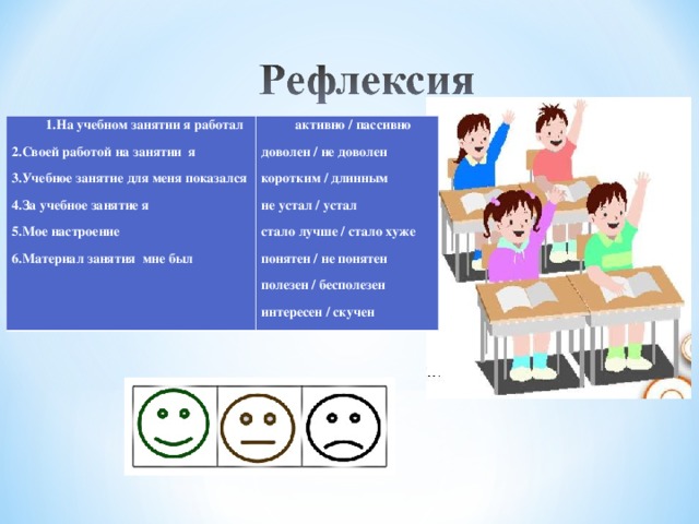 1.На учебном занятии я работал  2.Своей работой на занятии я  3.Учебное занятие для меня показался  4.За учебное занятие я  5.Мое настроение  6.Материал занятия мне был     активно / пассивно  доволен / не доволен  коротким / длинным  не устал / устал  стало лучше / стало хуже  понятен / не понятен  полезен / бесполезен  интересен / скучен   