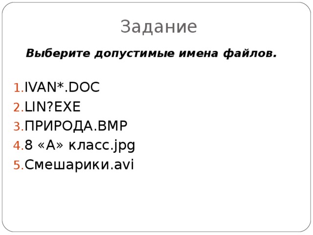 Задание Выберите допустимые имена файлов. IVAN*.DOC LIN ? EXE ПРИРОДА.ВМР 8 «А» класс. jpg Смешарики. avi 