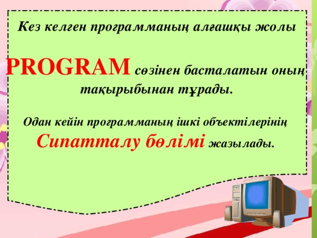 Кез келген программаның алғашқы жолы  PROGRAM  сөзінен басталатын оның тақырыбынан тұрады.  Одан кейін программаның ішкі объектілерінің Сипатталу бөлімі жазылады.  