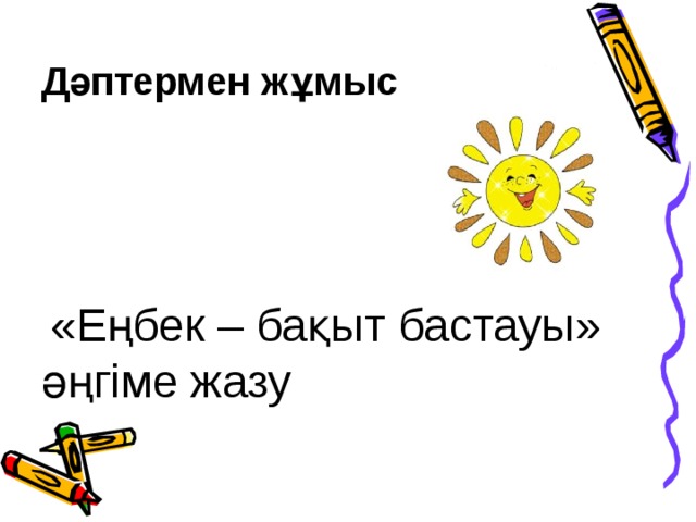 Дәптермен жұмыс      «Еңбек – бақыт бастауы» әңгіме жазу 