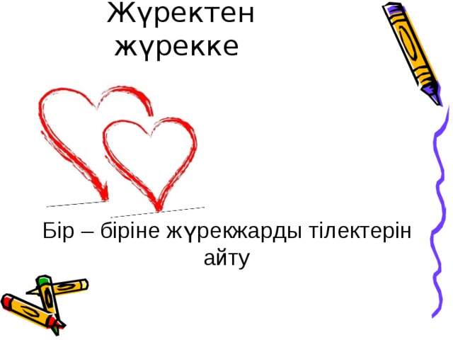  Жүректен жүрекке  Бір – біріне жүрекжа р ды тілектерін айту 