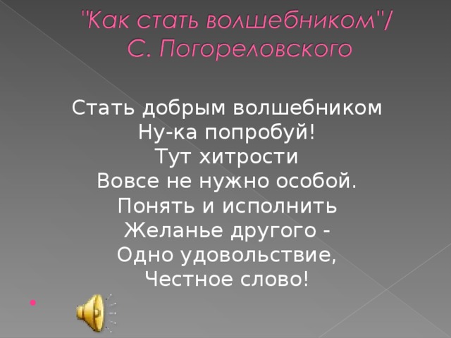 Стать добрым волшебником Ну-ка попробуй! Тут хитрости Вовсе не нужно особой. Понять и исполнить Желанье другого - Одно удовольствие, Честное слово!    