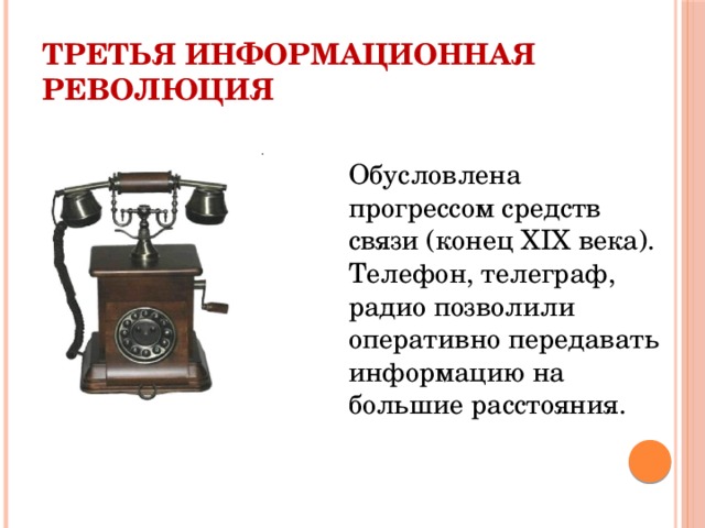 Третья информационная революция Обусловлена прогрессом средств связи (конец XIX века). Телефон, телеграф, радио позволили оперативно передавать информацию на большие расстояния. 