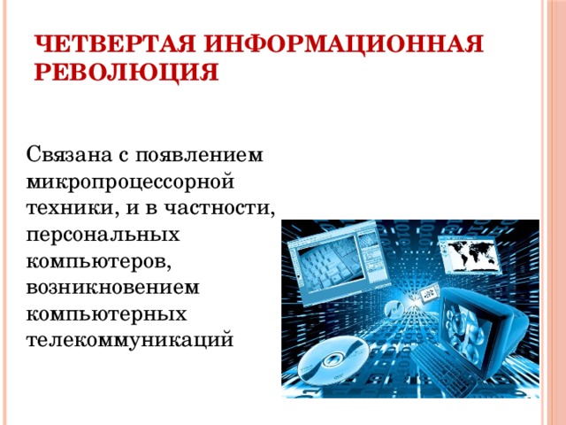 Четвертая информационная революция Связана с появлением микропроцессорной техники, и в частности, персональных компьютеров, возникновением компьютерных телекоммуникаций 