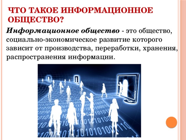 Что такое информационное общество? Информационное общество - это общество, социально-экономическое развитие которого зависит от производства, переработки, хранения, распространения информации. 