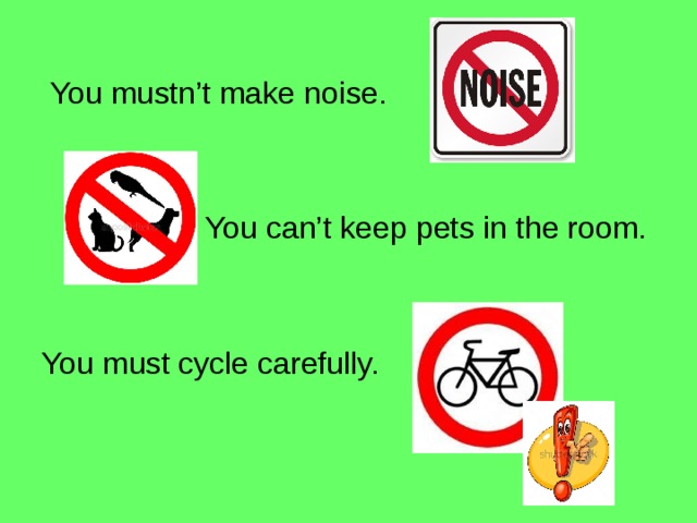  You mustn’t make noise.  You can’t keep pets in the room. You must cycle carefully. 
