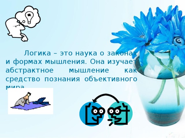  Логика – это наука о законах и формах мышления. Она изучает абстрактное мышление как средство познания объективного мира. 