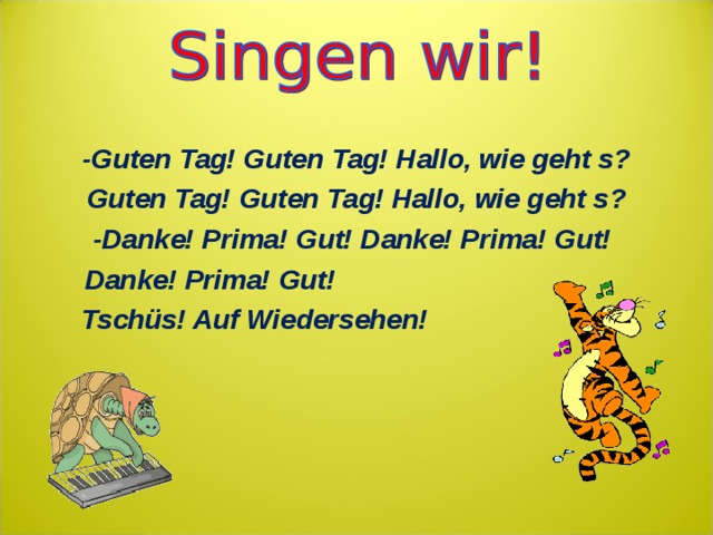 -Guten Tag! Guten Tag! Hallo, wie geht s? Guten Tag! Guten Tag! Hallo, wie geht s? -Danke! Prima! Gut! Danke! Prima! Gut!   Danke! Prima! Gut!  Tschüs! Auf Wiedersehen!