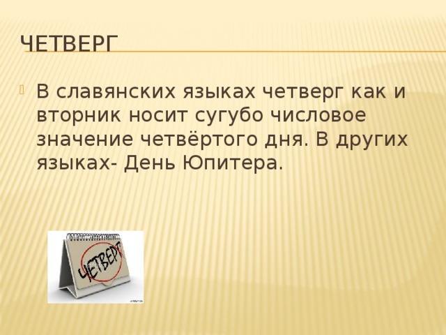 Четверг В славянских языках четверг как и вторник носит сугубо числовое значение четвёртого дня. В других языках- День Юпитера. 