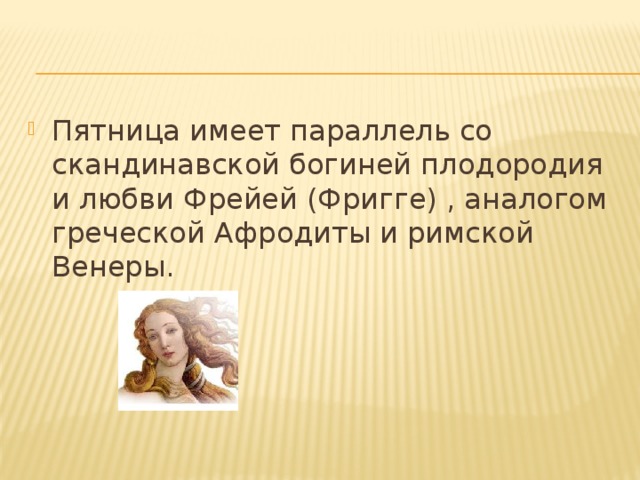 Пятница имеет параллель со скандинавской богиней плодородия и любви Фрейей (Фригге) , аналогом греческой Афродиты и римской Венеры. 