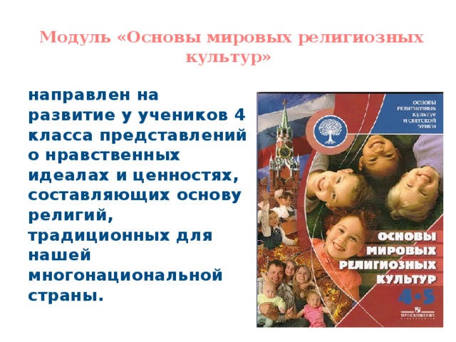  Модуль «Основы мировых религиозных культур»   направлен на развитие у учеников 4 класса представлений о нравственных идеалах и ценностях, составляющих основу религий, традиционных для нашей многонациональной страны. 