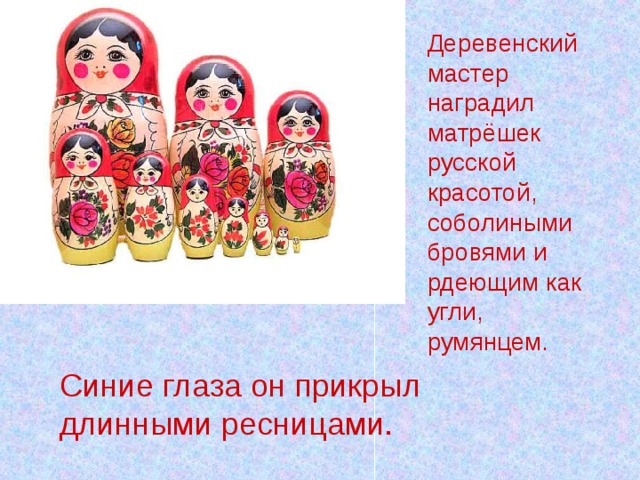 Деревенский мастер наградил матрёшек русской красотой, соболиными бровями и рдеющим как угли, румянцем. Синие глаза он прикрыл длинными ресницами. 