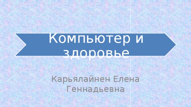 Компьютер и здоровье Карьялайнен Елена Геннадьевна 