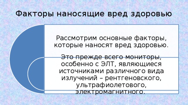 Факторы наносящие вред здоровью Рассмотрим основные факторы, которые наносят вред здоровью. Это прежде всего мониторы, особенно с ЭЛТ, являющиеся источниками различного вида излучений – рентгеновского, ультрафиолетового, электромагнитного. 