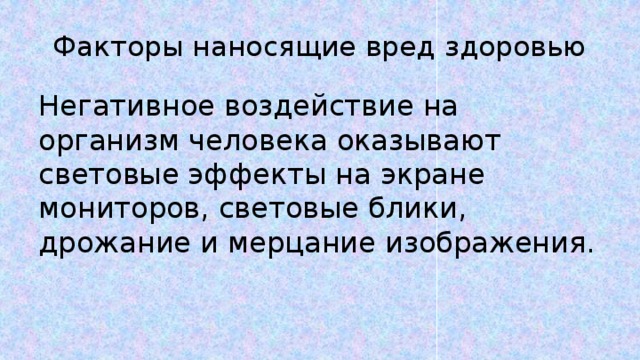 Факторы наносящие вред здоровью Негативное воздействие на организм человека оказывают световые эффекты на экране мониторов, световые блики, дрожание и мерцание изображения. 