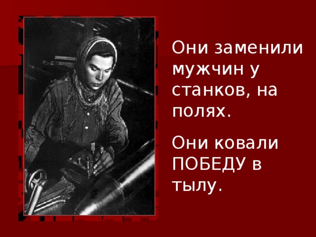 Они заменили мужчин у станков, на полях. Они ковали ПОБЕДУ в тылу. 
