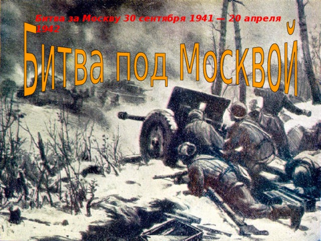 Битва за Москву 30 сентября 1941 — 20 апреля 1942 