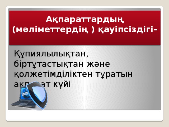 Ақпараттардың (мәліметтердің ) қауіпсіздігі–   Құпиялылықтан, біртұтастықтан және қолжетімділіктен тұратын ақпарат күйі