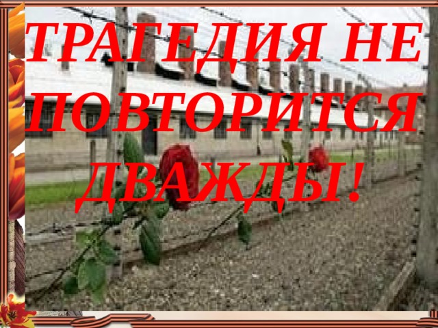ТРАГЕДИЯ НЕ ПОВТОРИТСЯ ДВАЖДЫ! 