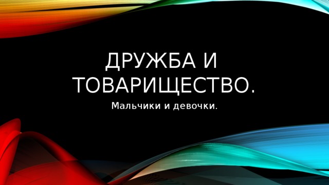 Дружба и  товарищество. Мальчики и девочки. 