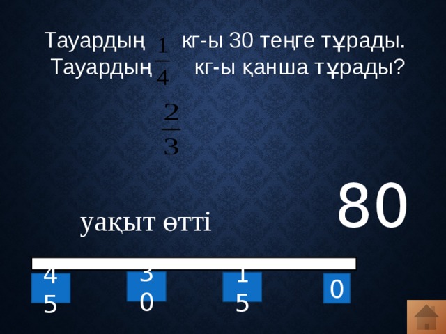 Тауардың кг-ы 30 теңге тұрады. Тауардың кг-ы қанша тұрады? 80 уақыт өтті 30 15 0 45 