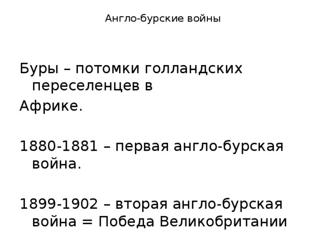 Англо-бурские войны   Буры – потомки голландских переселенцев в Африке. 1880-1881 – первая англо-бурская война. 1899-1902 – вторая англо-бурская война = Победа Великобритании 