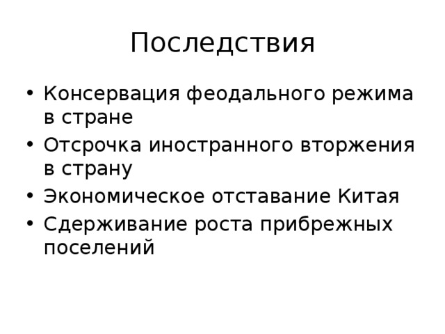 Последствия Консервация феодального режима в стране Отсрочка иностранного вторжения в страну Экономическое отставание Китая Сдерживание роста прибрежных поселений 